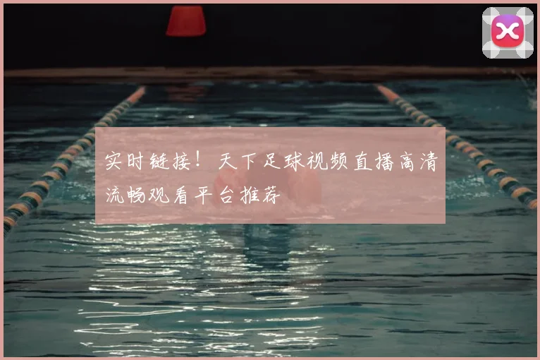 实时链接！天下足球视频直播高清流畅观看平台推荐
