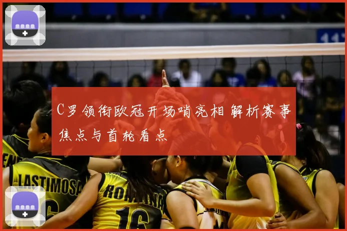 C罗领衔欧冠开场哨亮相 解析赛事焦点与首轮看点