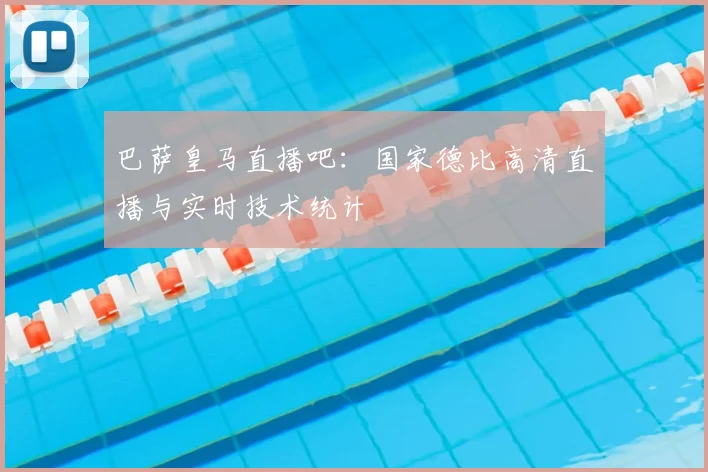 巴萨皇马直播吧：国家德比高清直播与实时技术统计