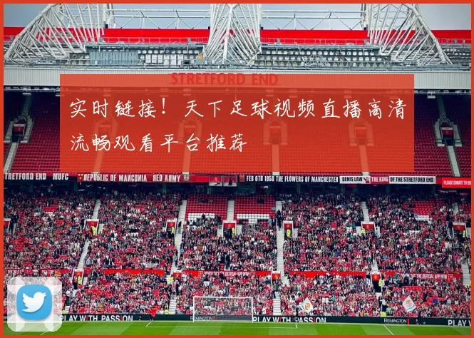 实时链接！天下足球视频直播高清流畅观看平台推荐